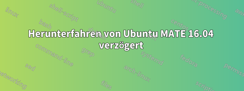 Herunterfahren von Ubuntu MATE 16.04 verzögert