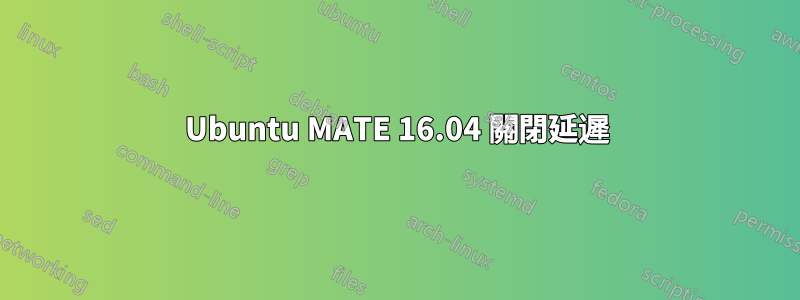 Ubuntu MATE 16.04 關閉延遲