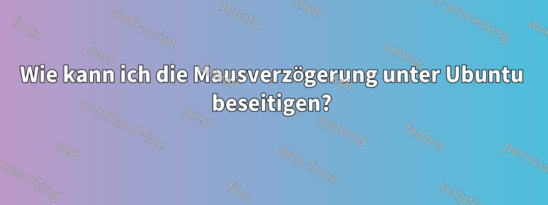 Wie kann ich die Mausverzögerung unter Ubuntu beseitigen?