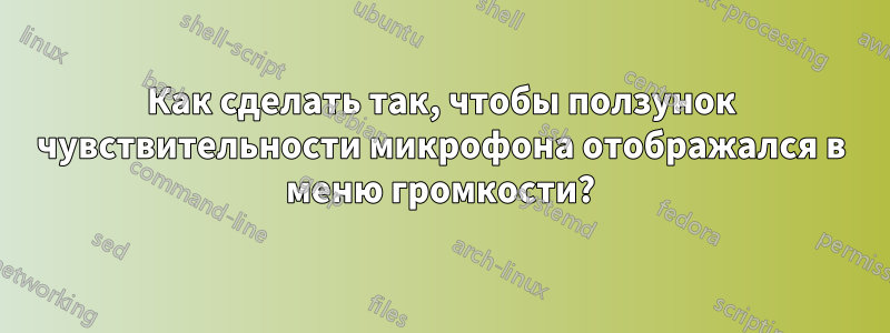 Как сделать так, чтобы ползунок чувствительности микрофона отображался в меню громкости?