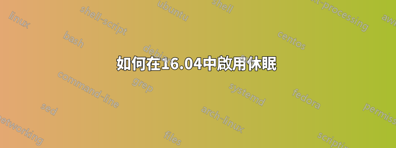 如何在16.04中啟用休眠