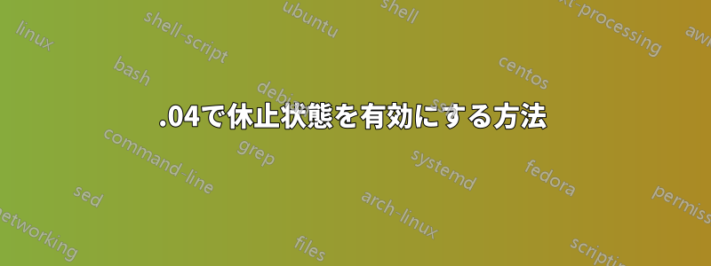 16.04で休止状態を有効にする方法