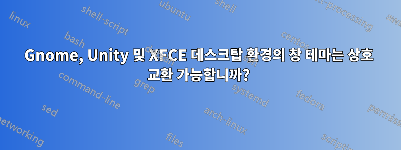 Gnome, Unity 및 XFCE 데스크탑 환경의 창 테마는 상호 교환 가능합니까?