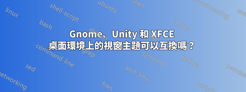 Gnome、Unity 和 XFCE 桌面環境上的視窗主題可以互換嗎？