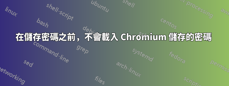 在儲存密碼之前，不會載入 Chromium 儲存的密碼