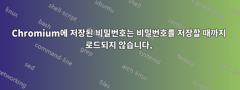 Chromium에 저장된 비밀번호는 비밀번호를 저장할 때까지 로드되지 않습니다.