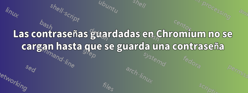 Las contraseñas guardadas en Chromium no se cargan hasta que se guarda una contraseña