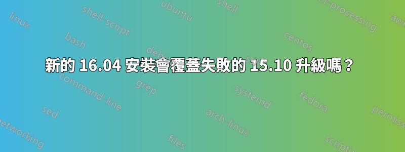 新的 16.04 安裝會覆蓋失敗的 15.10 升級嗎？