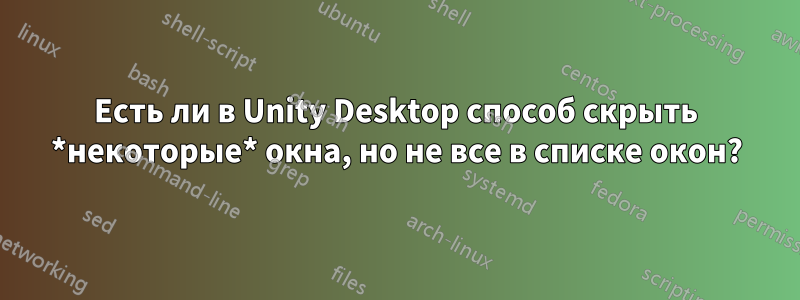 Есть ли в Unity Desktop способ скрыть *некоторые* окна, но не все в списке окон?