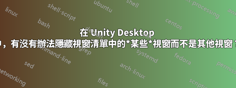 在 Unity Desktop 中，有沒有辦法隱藏視窗清單中的*某些*視窗而不是其他視窗？