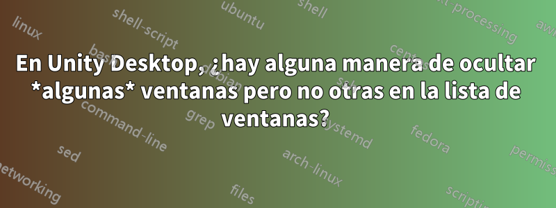 En Unity Desktop, ¿hay alguna manera de ocultar *algunas* ventanas pero no otras en la lista de ventanas?