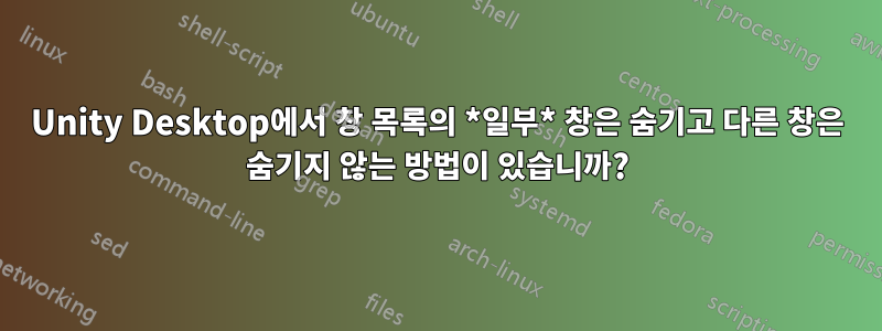 Unity Desktop에서 창 목록의 *일부* 창은 숨기고 다른 창은 숨기지 않는 방법이 있습니까?