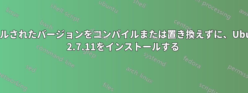 プリインストールされたバージョンをコンパイルまたは置き換えずに、UbuntuにPython 2.7.11をインストールする