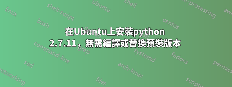 在Ubuntu上安裝python 2.7.11，無需編譯或替換預裝版​​本