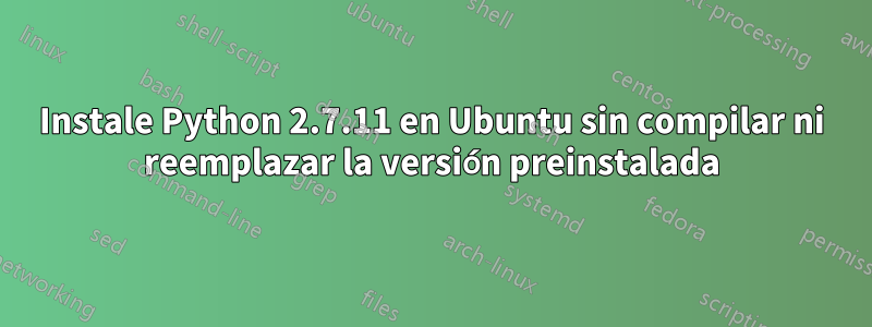 Instale Python 2.7.11 en Ubuntu sin compilar ni reemplazar la versión preinstalada