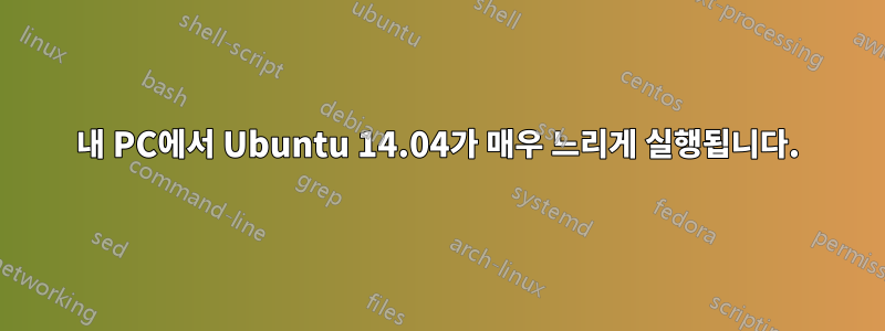 내 PC에서 Ubuntu 14.04가 매우 느리게 실행됩니다.