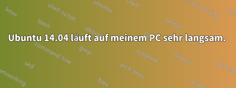 Ubuntu 14.04 läuft auf meinem PC sehr langsam.