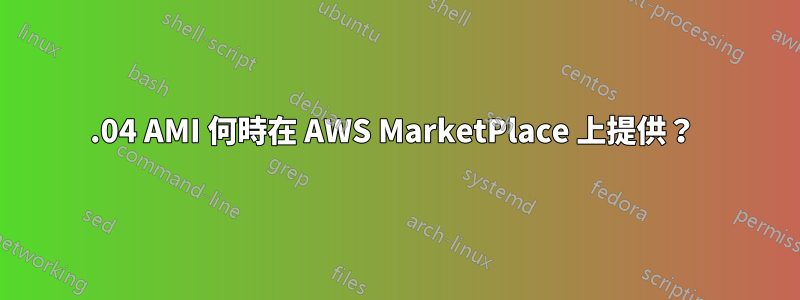 16.04 AMI 何時在 AWS MarketPlace 上提供？ 