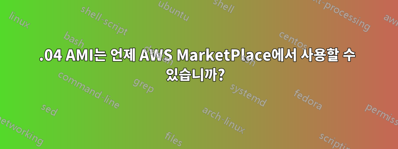 16.04 AMI는 언제 AWS MarketPlace에서 사용할 수 있습니까? 