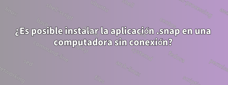 ¿Es posible instalar la aplicación .snap en una computadora sin conexión?