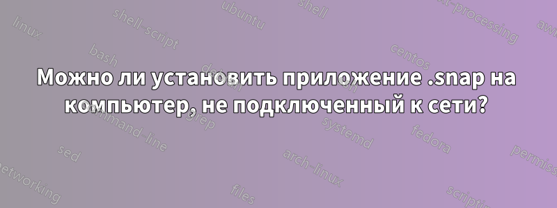 Можно ли установить приложение .snap на компьютер, не подключенный к сети?