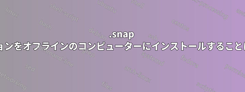 .snap アプリケーションをオフラインのコンピューターにインストールすることは可能ですか?