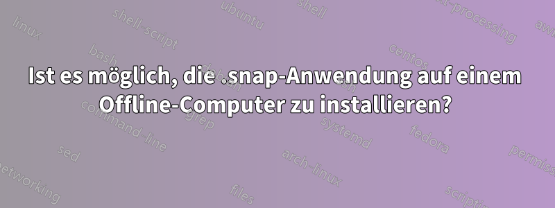 Ist es möglich, die .snap-Anwendung auf einem Offline-Computer zu installieren?