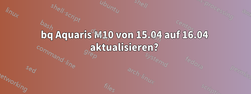 bq Aquaris M10 von 15.04 auf 16.04 aktualisieren?