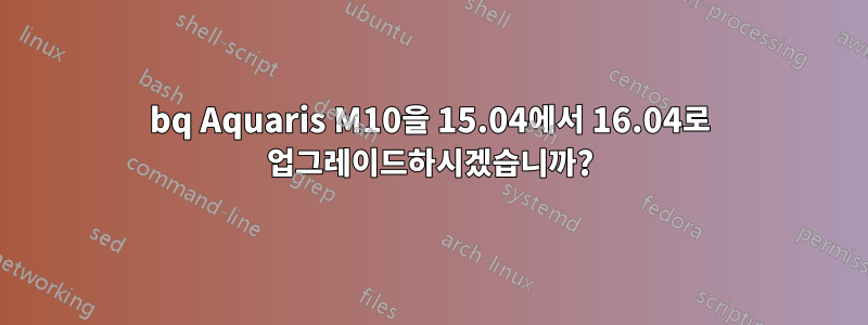 bq Aquaris M10을 15.04에서 16.04로 업그레이드하시겠습니까?