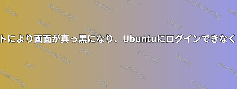 アップデートにより画面が真っ黒になり、Ubuntuにログインできなくなりました