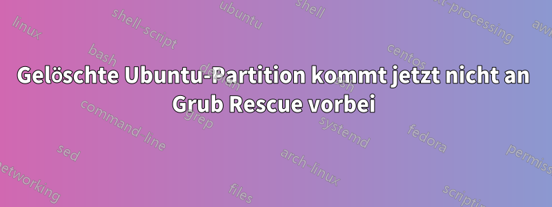 Gelöschte Ubuntu-Partition kommt jetzt nicht an Grub Rescue vorbei