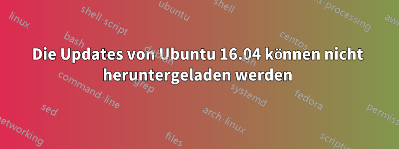 Die Updates von Ubuntu 16.04 können nicht heruntergeladen werden