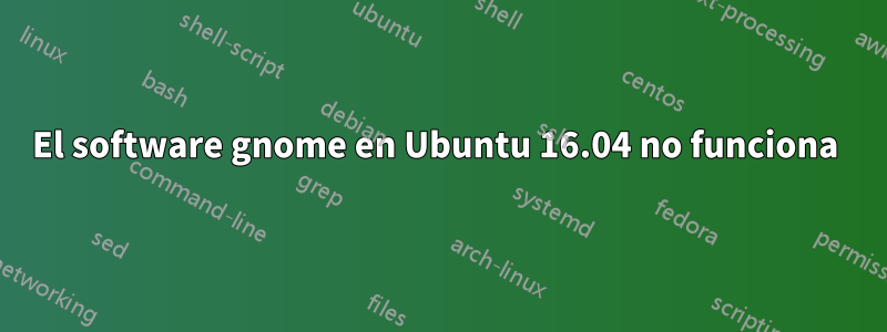 El software gnome en Ubuntu 16.04 no funciona 