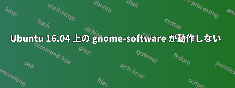 Ubuntu 16.04 上の gnome-software が動作しない 