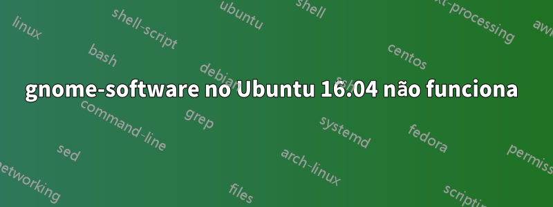 gnome-software no Ubuntu 16.04 não funciona 