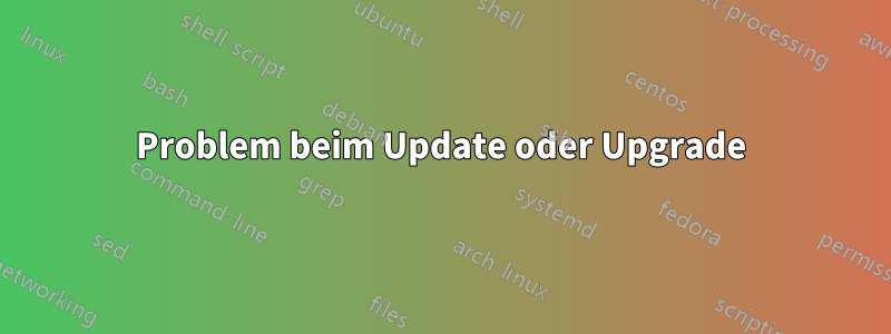 Problem beim Update oder Upgrade