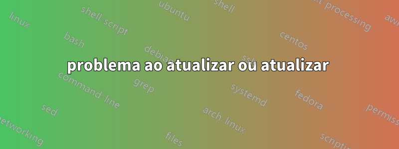 problema ao atualizar ou atualizar