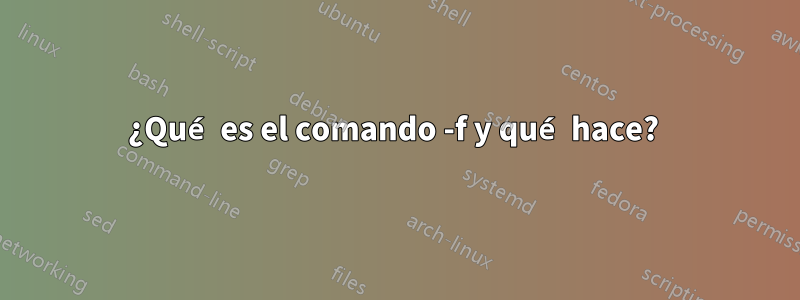 ¿Qué es el comando -f y qué hace? 