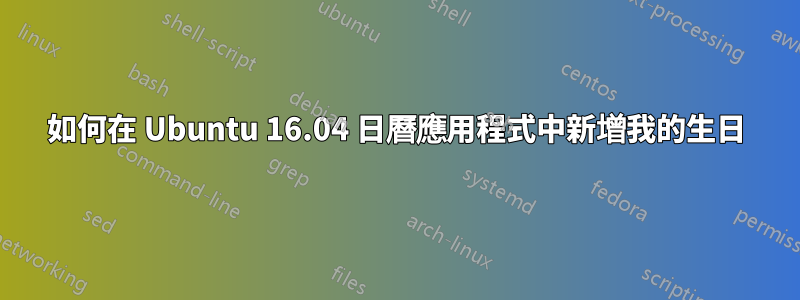 如何在 Ubuntu 16.04 日曆應用程式中新增我的生日