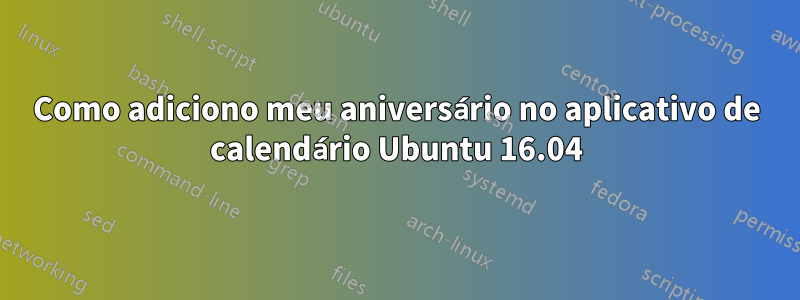 Como adiciono meu aniversário no aplicativo de calendário Ubuntu 16.04