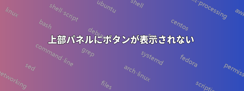 上部パネルにボタンが表示されない