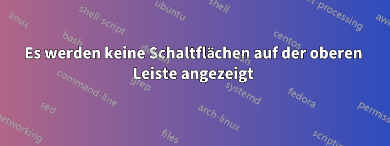 Es werden keine Schaltflächen auf der oberen Leiste angezeigt