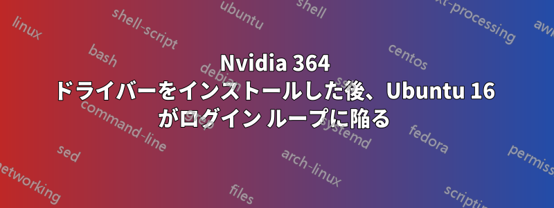 Nvidia 364 ドライバーをインストールした後、Ubuntu 16 がログイン ループに陥る