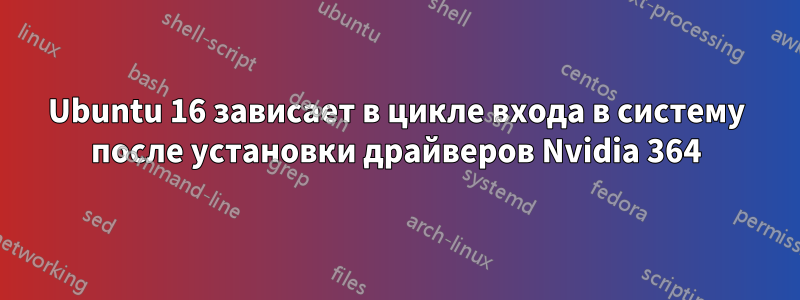 Ubuntu 16 зависает в цикле входа в систему после установки драйверов Nvidia 364