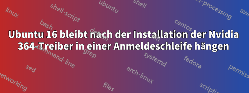 Ubuntu 16 bleibt nach der Installation der Nvidia 364-Treiber in einer Anmeldeschleife hängen