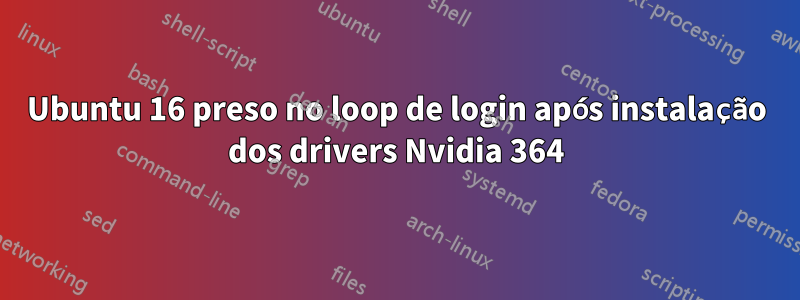 Ubuntu 16 preso no loop de login após instalação dos drivers Nvidia 364