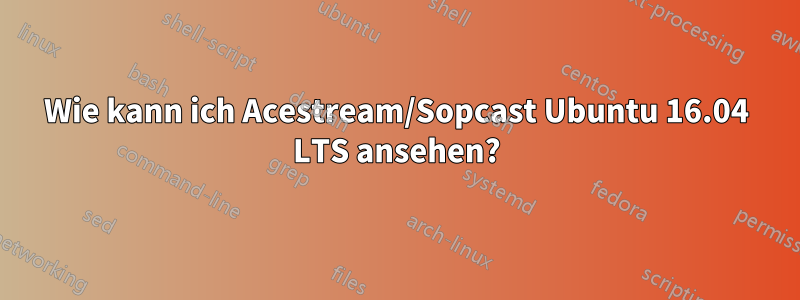 Wie kann ich Acestream/Sopcast Ubuntu 16.04 LTS ansehen?