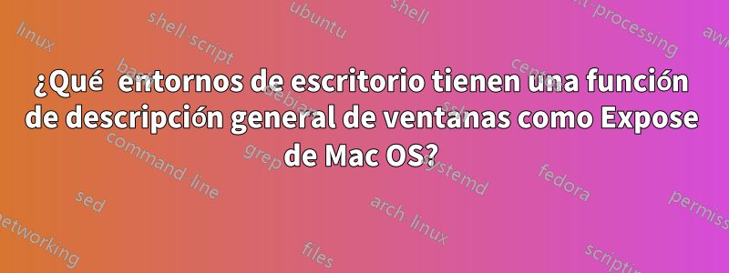 ¿Qué entornos de escritorio tienen una función de descripción general de ventanas como Expose de Mac OS?