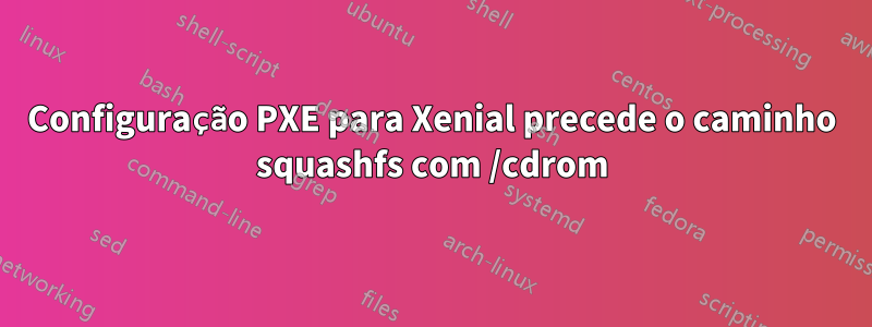 Configuração PXE para Xenial precede o caminho squashfs com /cdrom