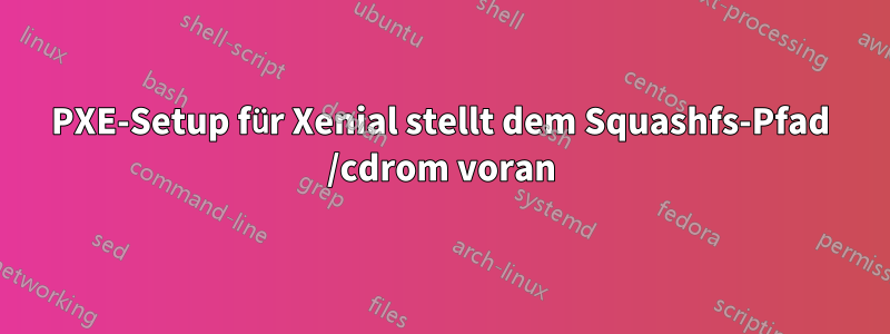 PXE-Setup für Xenial stellt dem Squashfs-Pfad /cdrom voran